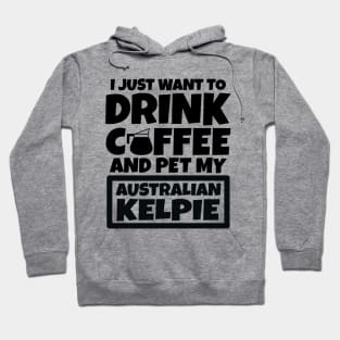 I just want to drink coffee and pet my Australian Kelpie Hoodie